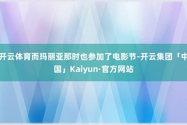 开云体育而玛丽亚那时也参加了电影节-开云集团「中国」Kaiyun·官方网站