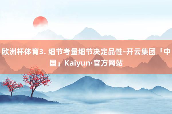 欧洲杯体育3. 细节考量细节决定品性-开云集团「中国」Kaiyun·官方网站