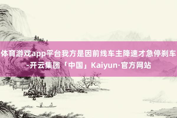 体育游戏app平台我方是因前线车主降速才急停刹车-开云集团「中国」Kaiyun·官方网站