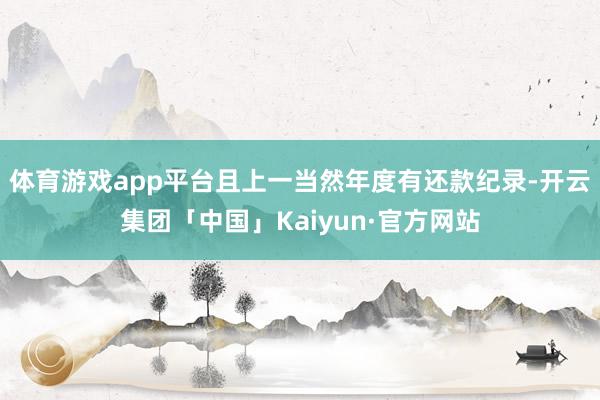 体育游戏app平台且上一当然年度有还款纪录-开云集团「中国」Kaiyun·官方网站