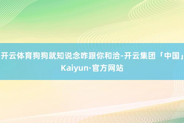 开云体育狗狗就知说念咋跟你和洽-开云集团「中国」Kaiyun·官方网站