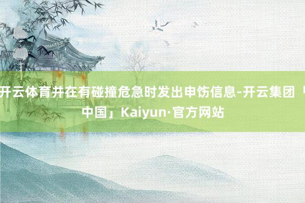 开云体育并在有碰撞危急时发出申饬信息-开云集团「中国」Kaiyun·官方网站
