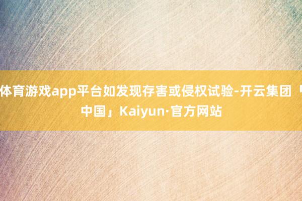体育游戏app平台如发现存害或侵权试验-开云集团「中国」Kaiyun·官方网站