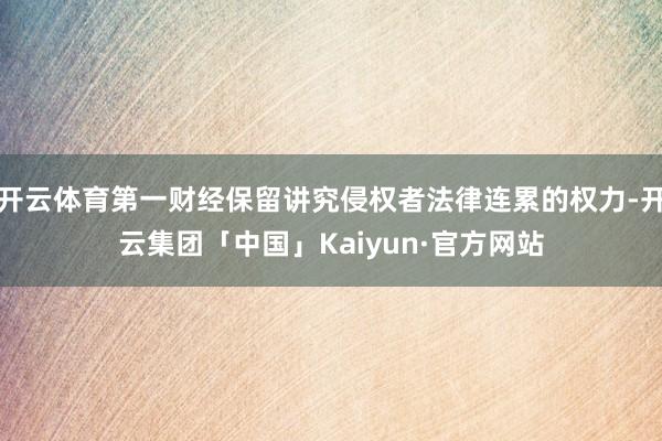 开云体育第一财经保留讲究侵权者法律连累的权力-开云集团「中国」Kaiyun·官方网站