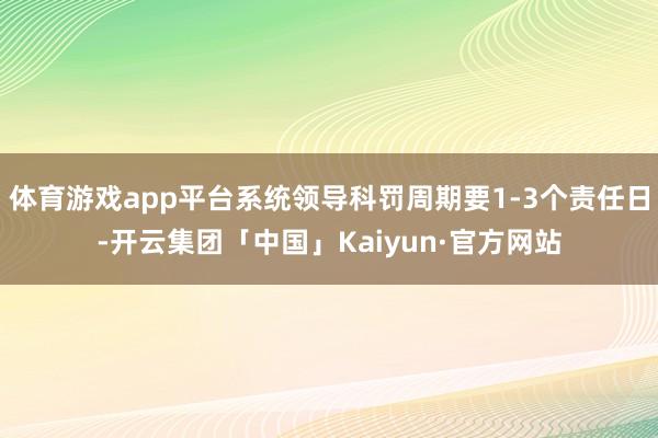 体育游戏app平台系统领导科罚周期要1-3个责任日-开云集团「中国」Kaiyun·官方网站