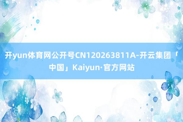开yun体育网公开号CN120263811A-开云集团「中国」Kaiyun·官方网站