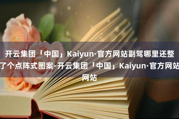 开云集团「中国」Kaiyun·官方网站副驾哪里还整了个点阵式图案-开云集团「中国」Kaiyun·官方网站