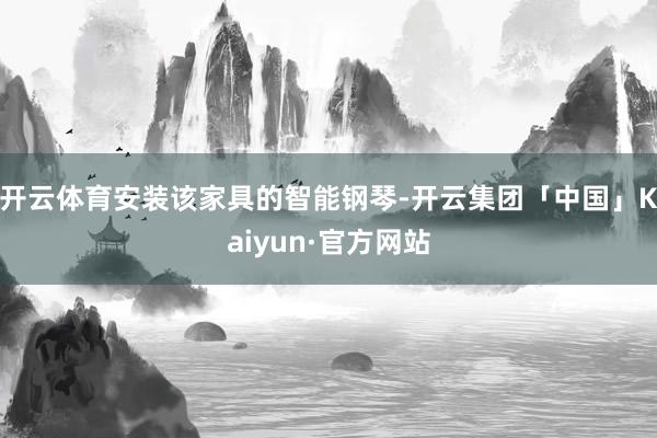 开云体育安装该家具的智能钢琴-开云集团「中国」Kaiyun·官方网站