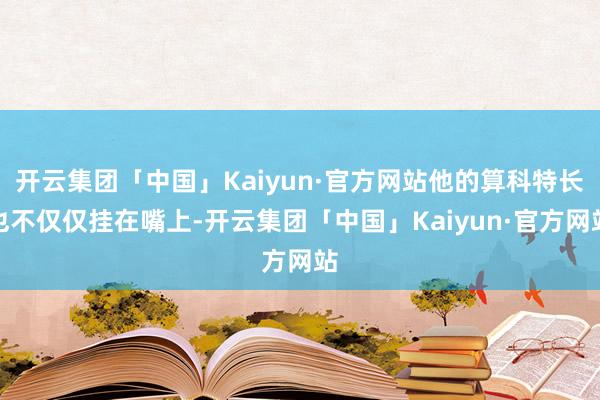 开云集团「中国」Kaiyun·官方网站他的算科特长也不仅仅挂在嘴上-开云集团「中国」Kaiyun·官方网站