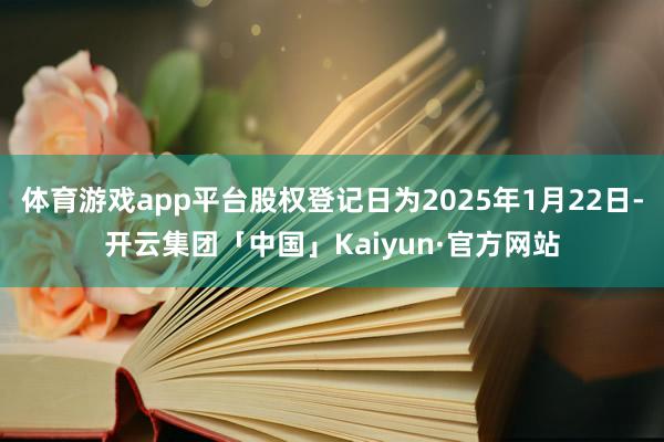 体育游戏app平台股权登记日为2025年1月22日-开云集团「中国」Kaiyun·官方网站