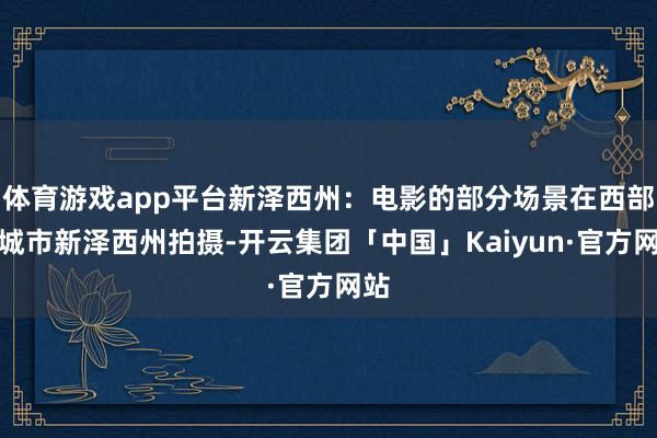 体育游戏app平台新泽西州：电影的部分场景在西部的城市新泽西州拍摄-开云集团「中国」Kaiyun·官方网站