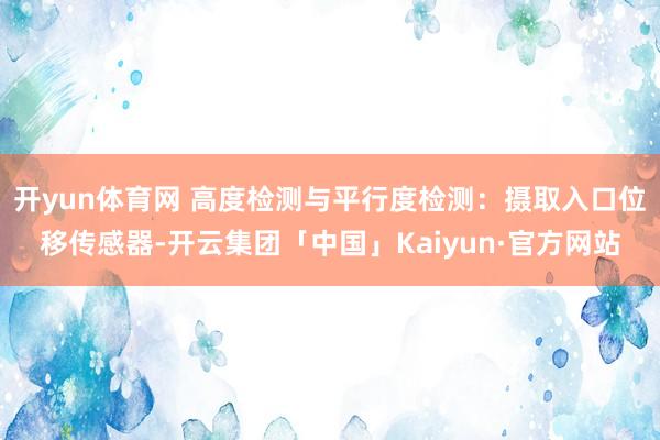 开yun体育网 高度检测与平行度检测：摄取入口位移传感器-开云集团「中国」Kaiyun·官方网站