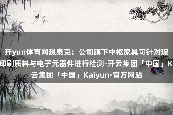 开yun体育网想泰克：公司旗下中枢家具可针对玻璃基板上的锡膏印刷质料与电子元器件进行检测-开云集团「中国」Kaiyun·官方网站