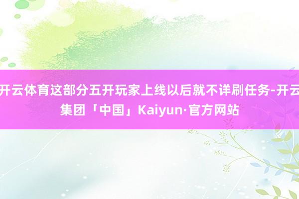 开云体育这部分五开玩家上线以后就不详刷任务-开云集团「中国」Kaiyun·官方网站