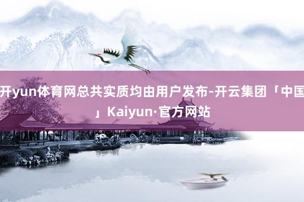 开yun体育网总共实质均由用户发布-开云集团「中国」Kaiyun·官方网站