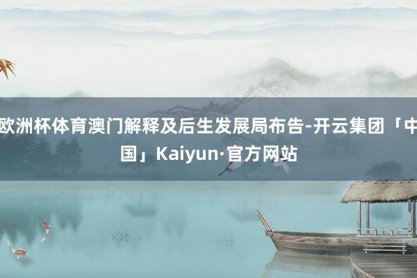 欧洲杯体育澳门解释及后生发展局布告-开云集团「中国」Kaiyun·官方网站