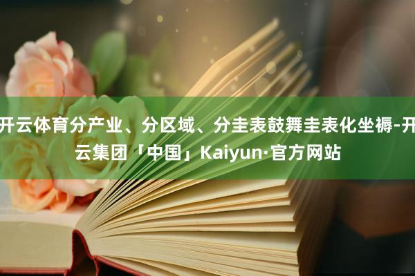 开云体育分产业、分区域、分圭表鼓舞圭表化坐褥-开云集团「中国」Kaiyun·官方网站
