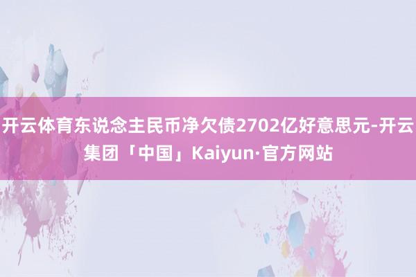 开云体育东说念主民币净欠债2702亿好意思元-开云集团「中国」Kaiyun·官方网站