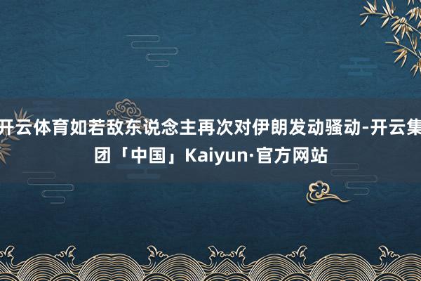 开云体育如若敌东说念主再次对伊朗发动骚动-开云集团「中国」Kaiyun·官方网站