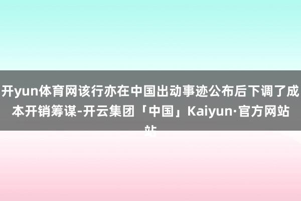 开yun体育网该行亦在中国出动事迹公布后下调了成本开销筹谋-开云集团「中国」Kaiyun·官方网站