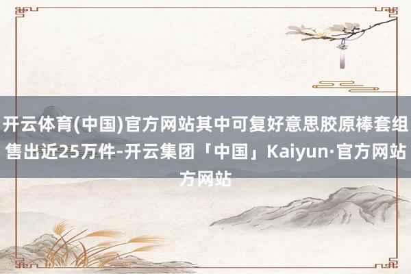 开云体育(中国)官方网站其中可复好意思胶原棒套组售出近25万件-开云集团「中国」Kaiyun·官方网站