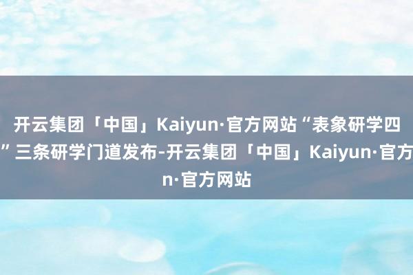 开云集团「中国」Kaiyun·官方网站“表象研学四川行”三条研学门道发布-开云集团「中国」Kaiyun·官方网站