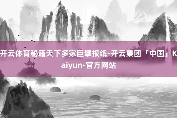 开云体育秘籍天下多家巨擘报纸-开云集团「中国」Kaiyun·官方网站