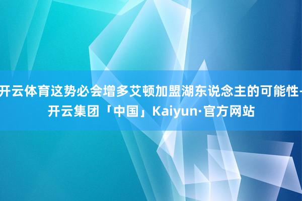 开云体育这势必会增多艾顿加盟湖东说念主的可能性-开云集团「中国」Kaiyun·官方网站
