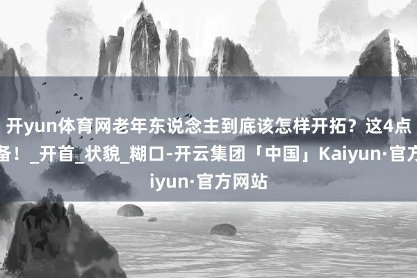 开yun体育网老年东说念主到底该怎样开拓？这4点要戒备！_开首_状貌_糊口-开云集团「中国」Kaiyun·官方网站
