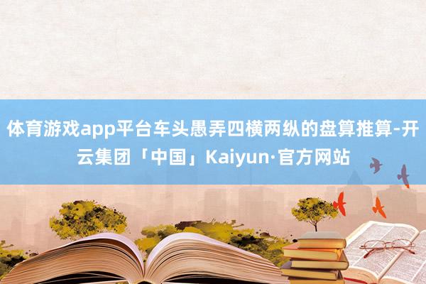 体育游戏app平台车头愚弄四横两纵的盘算推算-开云集团「中国」Kaiyun·官方网站