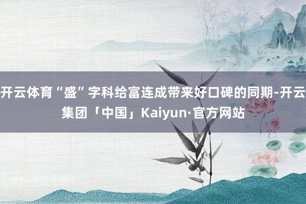 开云体育“盛”字科给富连成带来好口碑的同期-开云集团「中国」Kaiyun·官方网站