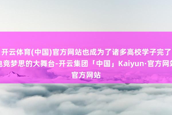 开云体育(中国)官方网站也成为了诸多高校学子完了电竞梦思的大舞台-开云集团「中国」Kaiyun·官方网站