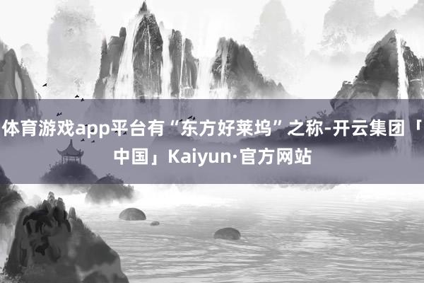 体育游戏app平台有“东方好莱坞”之称-开云集团「中国」Kaiyun·官方网站