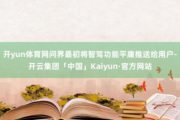 开yun体育网问界最初将智驾功能平庸推送给用户-开云集团「中国」Kaiyun·官方网站