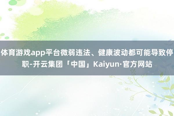 体育游戏app平台微弱违法、健康波动都可能导致停职-开云集团「中国」Kaiyun·官方网站