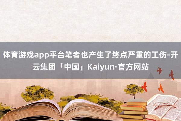 体育游戏app平台笔者也产生了终点严重的工伤-开云集团「中国」Kaiyun·官方网站