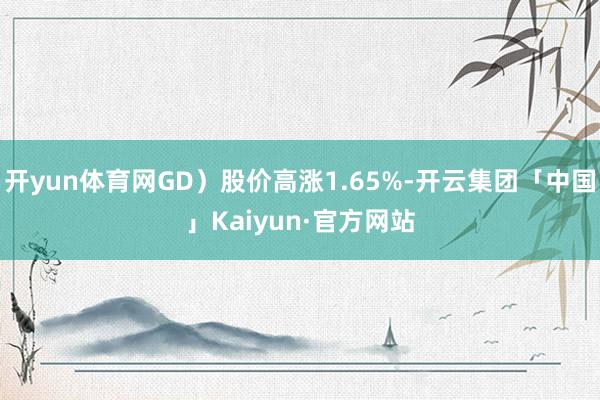 开yun体育网GD）股价高涨1.65%-开云集团「中国」Kaiyun·官方网站