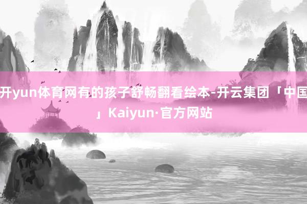 开yun体育网有的孩子舒畅翻看绘本-开云集团「中国」Kaiyun·官方网站