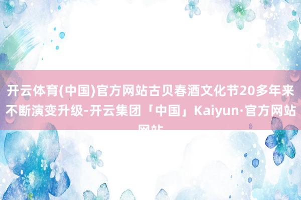 开云体育(中国)官方网站古贝春酒文化节20多年来不断演变升级-开云集团「中国」Kaiyun·官方网站