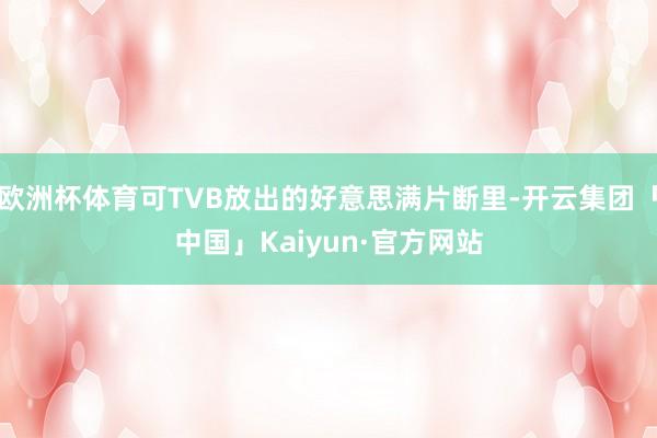 欧洲杯体育可TVB放出的好意思满片断里-开云集团「中国」Kaiyun·官方网站