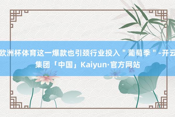欧洲杯体育这一爆款也引颈行业投入"葡萄季"-开云集团「中国」Kaiyun·官方网站