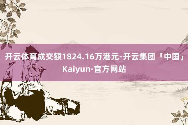开云体育成交额1824.16万港元-开云集团「中国」Kaiyun·官方网站