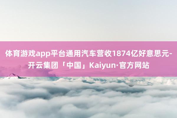 体育游戏app平台通用汽车营收1874亿好意思元-开云集团「中国」Kaiyun·官方网站
