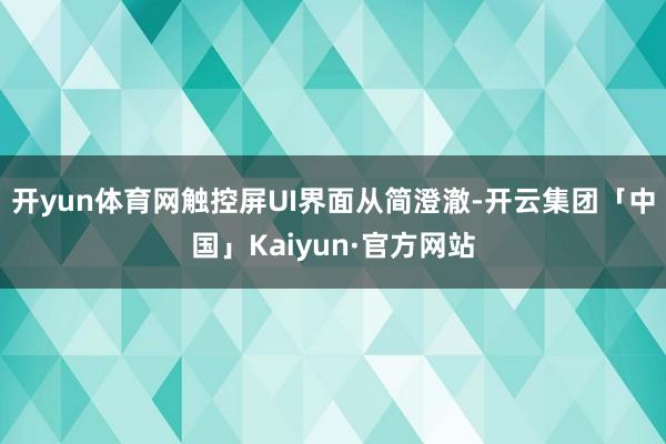 开yun体育网触控屏UI界面从简澄澈-开云集团「中国」Kaiyun·官方网站