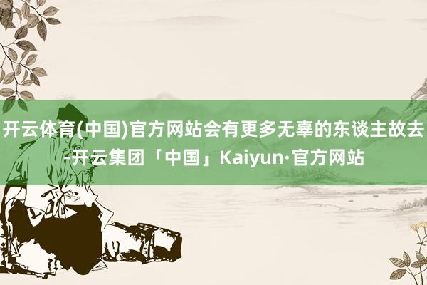 开云体育(中国)官方网站会有更多无辜的东谈主故去-开云集团「中国」Kaiyun·官方网站