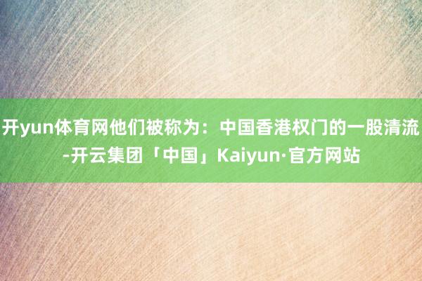 开yun体育网他们被称为:中国香港权门的一股清流-开云集团「中国」Kaiyun·官方网站