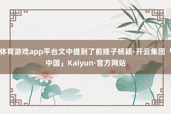 体育游戏app平台文中提到了前嫂子杨颖-开云集团「中国」Kaiyun·官方网站