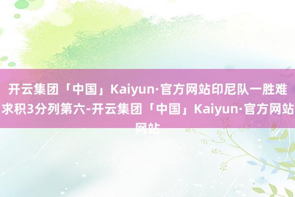 开云集团「中国」Kaiyun·官方网站印尼队一胜难求积3分列第六-开云集团「中国」Kaiyun·官方网站