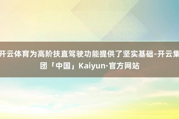 开云体育为高阶扶直驾驶功能提供了坚实基础-开云集团「中国」Kaiyun·官方网站