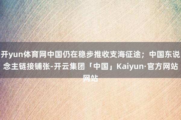 开yun体育网中国仍在稳步推收支海征途；中国东说念主链接铺张-开云集团「中国」Kaiyun·官方网站